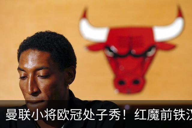 曼联小将欧冠处子秀！红魔前铁汉看哭：我儿子！